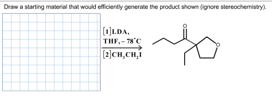 Draw a starting material that would efficiently generate the product shown (ignore stereochemistry). [1]LDA, THF,- 78c [2]CH
