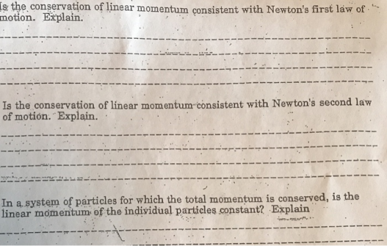 s the conservation of linear momentum consistent with Newtons first láw of. motion. Explain. Is the conservation of linear momentum-consistent with Newtons second law of motión. Explain. In a.system of particles for which the total momentum is conserved, is the linear momentum of the individual particles constant? Explain