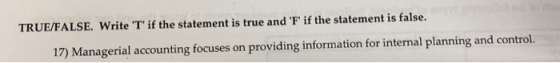 TRUE/FALSE. Write T if the statement is true and F if the statement is false. 17) Managerial accounting focuses on providi