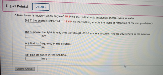 5. [-15 Points] DETAILS A laser beam is incident at an angle of 29.8° to the vertical onto a solution of corn syrup in water.