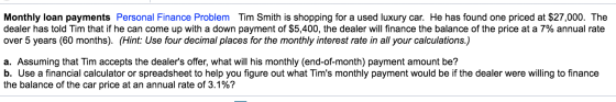 Monthly loan payments Personal Finance Problem Tim Smith is shopping for a used luxury car. He has found one priced at $27,00