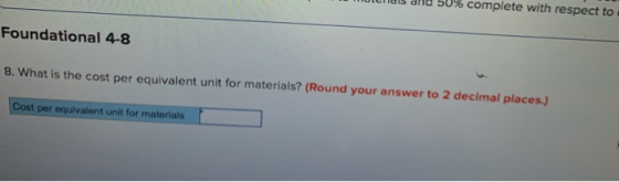 Foundational 4-8 8. What is the cost per equivalent unit for materials? (Round your answer to 2 decimal places.) Cost per equ