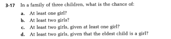 In a family of three children, what is the chance of: 3-17 At least one girl? а. b. At least two girls? At least two girls, g