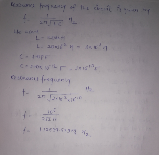 Resonance frequency of the Srcuit is gewen by f= 21 Le 22 We have L-200H L=20x103 4 = 2x 10²4 (= 10PF c=10x 10-12 F = 1x100F