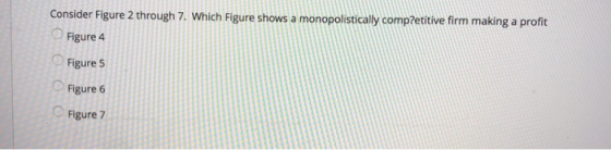 Consider Figure 2 through 7. Which Figure shows a monopolistically comp?etitive firm making a profit Figure 4 Figure s Figure 6 Figure 7
