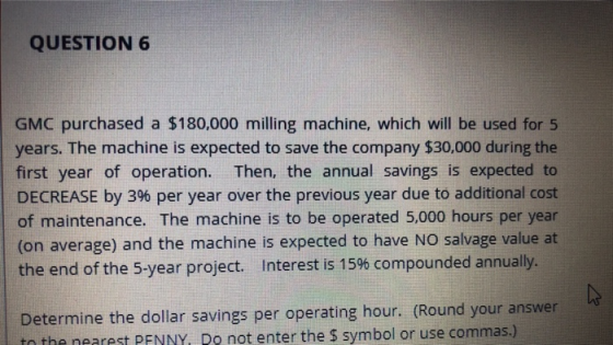 QUESTION 6 GMC purchased a $180,000 milling machine, which will be used for 5 years. The machine is expected to save the comp