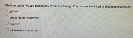 Children under five are particularly at risk of choking. Food commonly linked to childhood choking are: grapes peanut butter