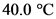 40.0 °C
