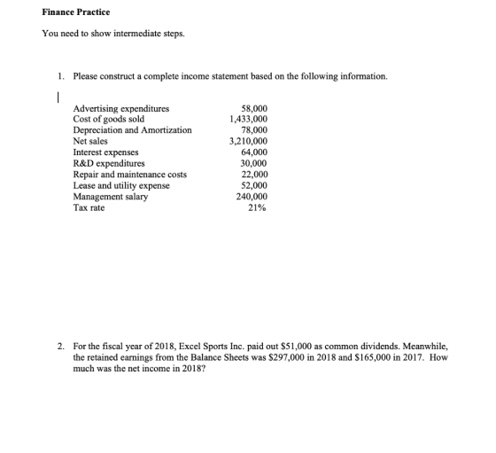 Finance Practice You need to show intermediate steps. 1. Please construct a complete income statement based on the following