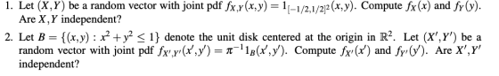1. Let (X,Y) be a random vector with joint pdf fx,y(x,y) = 11–1/2,1/2)2 (x,y). Compute fx(x) and fy(y). Are X, Y independent?