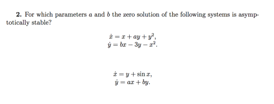 2. For which parameters a and b the zero solution of the following systems is asymp- totically stable? ¿ = x +ay+ya, y = bx –
