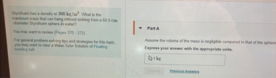 Styrofoam has a density of 300 kg/m? What is the macimum mass that can hang without sinking from a 60.0 cm -diameter Styrofoa