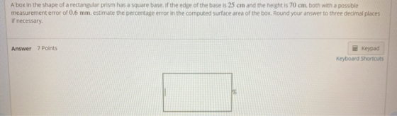 A box in the shape of a rectangular prism has a square base. If the edge of the base is 25 cm and the height is 70 cm, both w