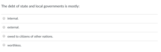 The debt of state and local governments is mostly: O internal O external. owed to citizens of other nations worthless.