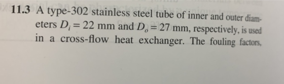 11.3 A type-302 stainless steel tube of inner and outer diam- eters D; = 22 mm and D. = 27 mm, respectively, is used in a cro