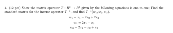 4. (12 pts) Show the matrix operator T: RR given by the following equations is one-to-one; Find the standard matrix for the i
