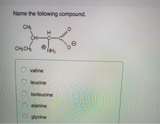 Name the following compound. CHE H CHC CH.CH NH3 valine leucine isoleucine alanine glycine