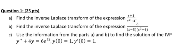 Question 1: [25 pts] S+1 a) Find the inverse Laplace transform of the expression $2+4 b) Find the inverse Laplace transform o