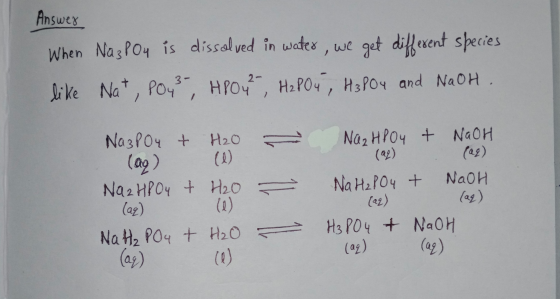 Answer When Na3PO4 is dissolved in water, we get different species like Nat, PO43-, HPO4?, H2PO4, H3PO4 and NaOH. Na3PO4 + H
