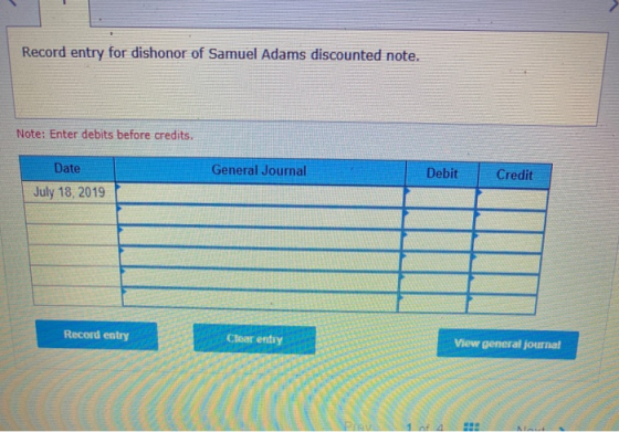 Record entry for dishonor of Samuel Adams discounted note. Note: Enter debits before credits. Date General Journal Debit Cred
