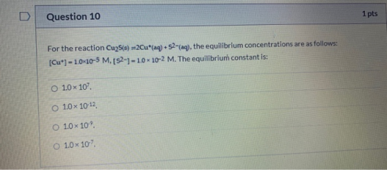 Question 10 1 pts For the reaction Cu2S(s) =2Cu* (aq) +52-(aq), the equilibrium concentrations are as follows: (Cut) = 1.0~10
