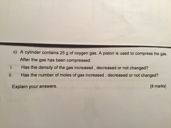 c) A cylinder contains 25 g of oxygen gas. A piston is used to compress the gas. After the gas has been compressed: i. Has th