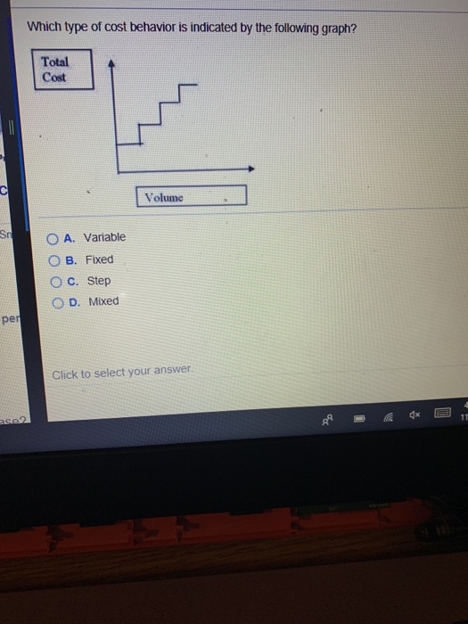Which type of cost behavior is indicated by the following graph? Total Cost Volume O A. Variable O B. Fixed O C. Step OD. Mix