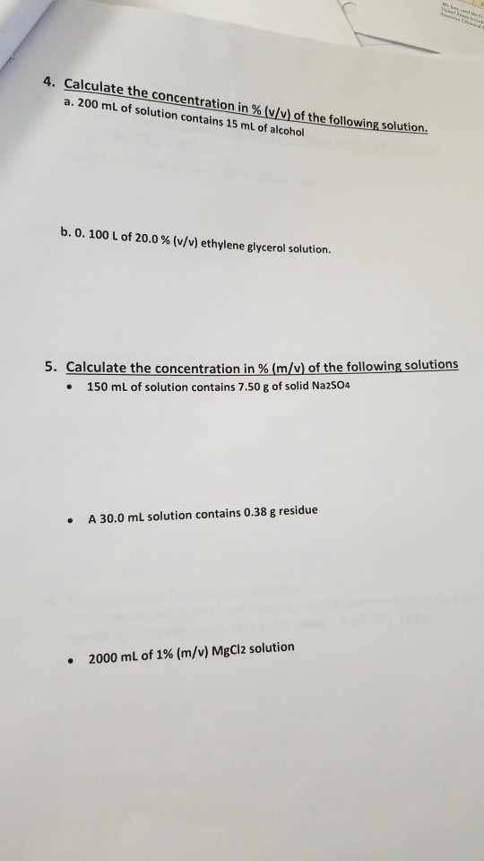 4. Calculate the concentration in % (v/v) of the following solution. a. 200 mL of solution contains 15 mL of alcohol b. 0. 10