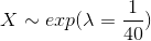 X\sim exp(\lambda=\frac{1}{40})