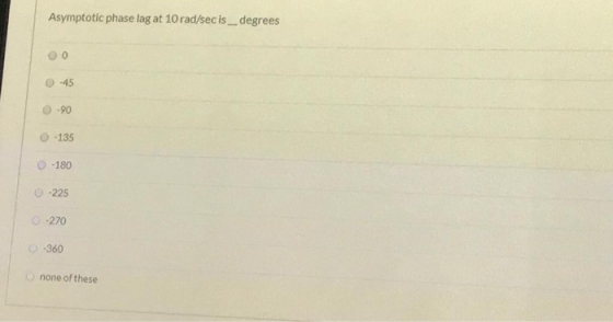Asymptotic phase lag at 10 rad/sec is _ degrees 0 -45 -90 0 -135 -180 -225 -270 360 none of these