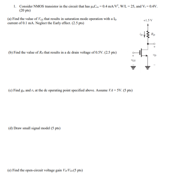 1. Consider NMOS transistor in the circuit that has u.Cox = 0.4 mA/V?, W/L = 25, and V.=0.4V. (20 pts) (a) Find the value of