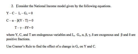 2. Consider the National Income model given by the following equations. Y-C-I.-G, = 0 C-a-B(Y - T) = 0 T-y-SY=0 where Y, C, a