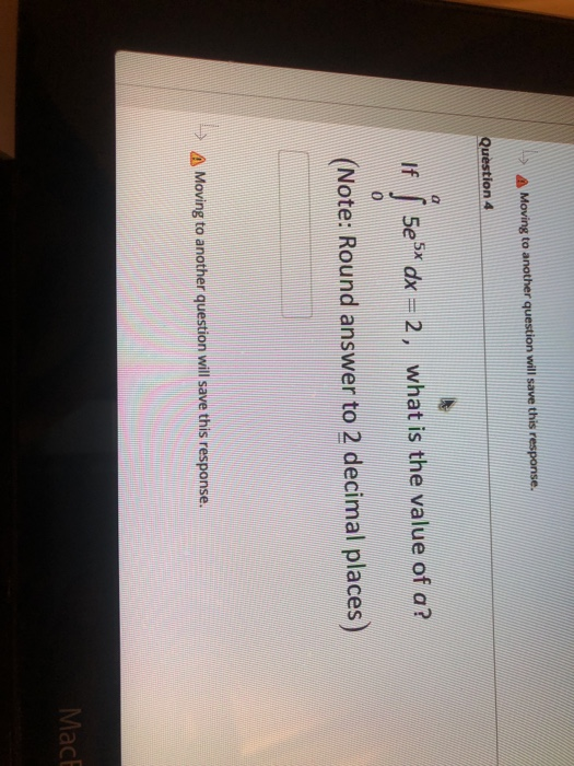 Moving to another question will save this response. Question 4 If 5e5* dx = 2, what is the value of a? (Note: Round answer to