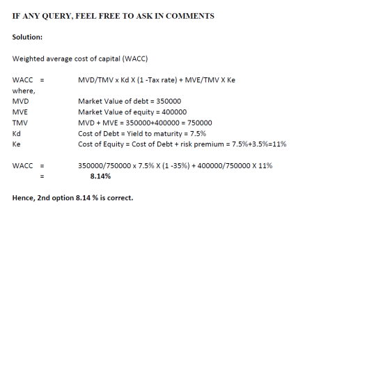IF ANY QUERY, FEEL FREE TO ASK IN COMMENTS Solution: Weighted average cost of capital (WACC) MVD/TMV x Kd X (1 -Tax rate) + M
