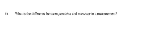 6) What is the difference between precision and accuracy in a measurement?