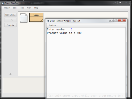 Blue: BlueTest Project Edit Tools View Help New Class... Loop BlueJ: Terminal Window-BlueTest Compile Options Enter number: 5 Product value is: 500 Can only enter input while your programming is