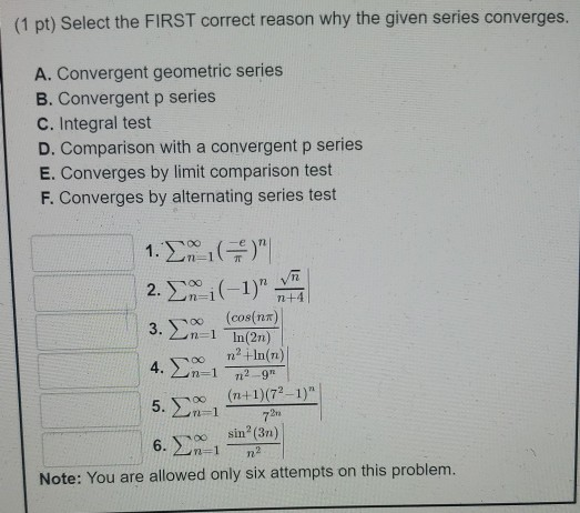 (1 pt) Select the FIRST correct reason why the given series converges. A. Convergent geometric series B. Convergent p series