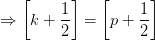 \Rightarrow \left [k+ \frac{1}{2} \right ]=\left [p+ \frac{1}{2} \right ]