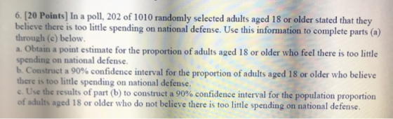 6. [20 Points) In a poll, 202 of 1010 randomly selected adults aged 18 or older stated that they believe there is too little