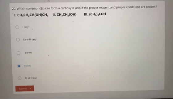 20. Which compound(s) can form a carboxylic acid if the proper reagent and proper conditions are chosen? 1. CH,CH,CH(OH)CH; I