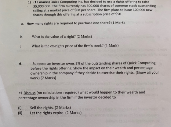 1) (15 marks) Quick Computing Inc. has decided to use a rights offering to raise $5,000,000. The firm currently has 500,000 s