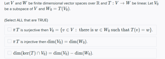 Let V and W be finite dimensional vector spaces over R and T:V + W be linear. Let V be a subspace of V and Wo = T(V). (Select