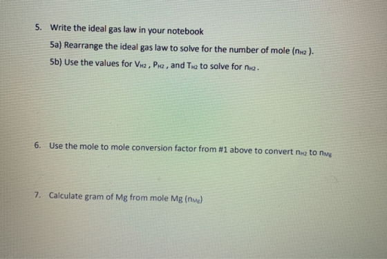 5. Write the ideal gas law in your notebook 5a) Rearrange the ideal gas law to solve for the number of mole (nH2). 5b) Use th
