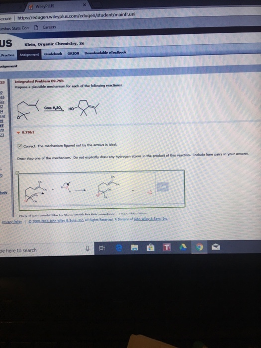 ecure I https//edugen.w umbus State ComCareers ugen/student/mainfr.uni US Klein, Organic Chemistry, 2e Cradebook ORION Downloadable efexthoolk ES Integrated Problem 09.79b Propose a plausible mechanism for each of the fellowing eactions ▼ 9.7961 Correct. The mechanism figured out by the arrows is ideal. one of the mechanism De not esicely drr an hydrogen atoms in the product of this reation. Incude lone pairs in your annu tsety pe here to search