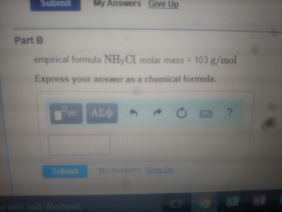 Submit My Answers Give Up Part B empirical formula NH2 CL molar mass 103 g/mol Express your answer as a chemical formula. y Answers Sive.