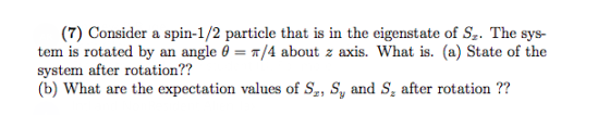 (7) Consider a spin-1/2 particle that is in the eigenstate of S,. The sys- tem is rotated by an angle 0 = T/4 about z axis. W