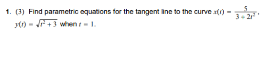 1. (3) Find parametric equations for the tangent line to the curve x(t) y(t) = 7+3 when t = 1. 5 3+212
