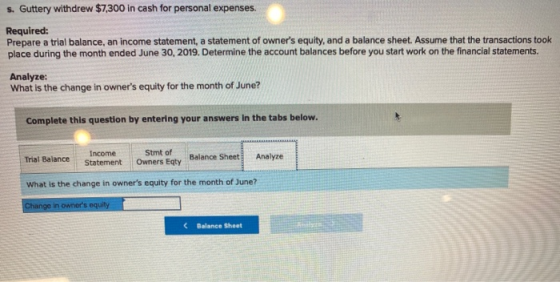 s. Guttery withdrew $7,300 in cash for personal expenses. Required: Prepare a trial balance, an income statement, a statement