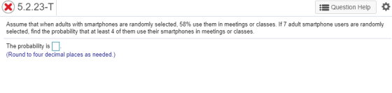 X 5.2.23-T Question Help Assume that when adults with smartphones are randomly selected, 58% use them in meetings or classes.