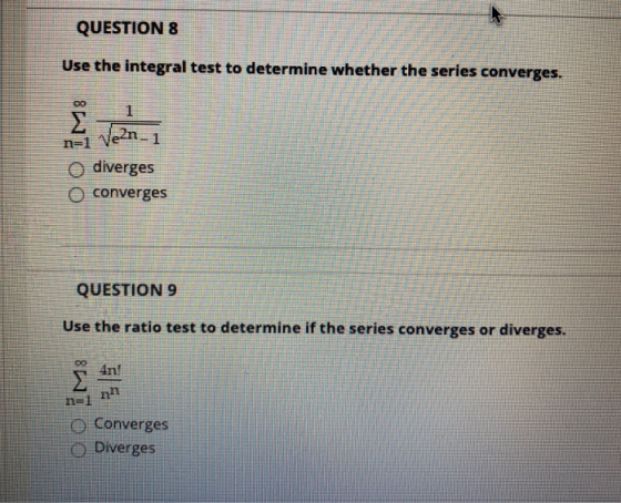 QUESTION 8 Use the integral test to determine whether the series converges. 00 Ve2n_1 1 Σ n=1 diverges O converges QUESTION 9